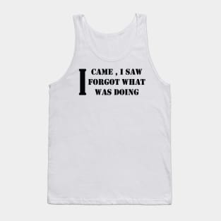 I CAME , I SAW , I FORGOT WHAT  WAS DOING Tank Top